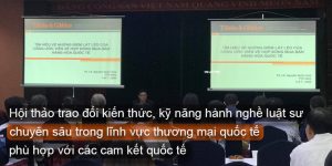 (Tiếng Việt) Hội thảo trao đổi kiến thức, kỹ năng hành nghề luật sư chuyên sâu trong lĩnh vực thương mại quốc tế phù hợp với các cam kết quốc tế