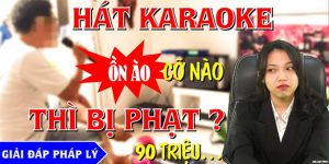 Hát karaoke làm ồn tới đâu thì bị phạt?