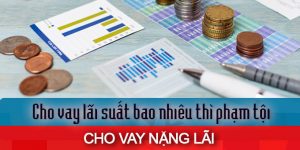 (Tiếng Việt) Cho vay lãi suất bao nhiêu thì phạm tội cho vay nặng lãi