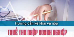 (Tiếng Việt) Hướng dẫn thủ tục kê khai, nộp thuế thu nhập doanh nghiệp mới nhất