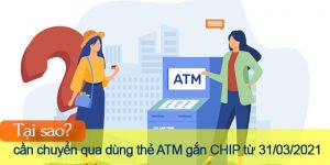 Tại sao cần chuyển qua dùng thẻ ATM gắn chip từ 31/03/2021