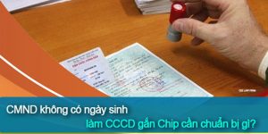 CMND không có ngày sinh, làm CCCD gắn Chip cần chuẩn bị giấy tờ gì