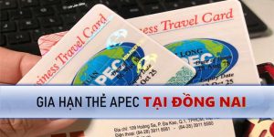 Gia hạn thẻ Apec ở Đồng Nai