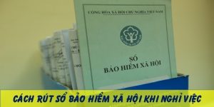 Cách rút sổ bảo hiểm xã hội khi nghỉ việc