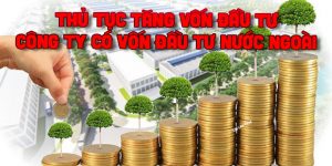 Thủ tục tăng vốn đầu tư của Công ty có vốn đầu tư nước ngoài