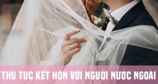 (Tiếng Việt) Thủ tục kết hôn với người nước ngoài năm 2022
