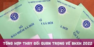 Tổng hợp thay đổi quan trọng về BHXH mới nhất năm 2022
