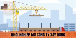 (Tiếng Việt) Khởi nghiệp mở công ty xây dựng cần làm những thủ tục gì?