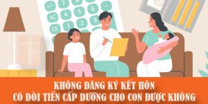 (Tiếng Việt) Không Đăng Ký Kết Hôn, Có Đòi Tiền Cấp Dưỡng Cho Con Được Không?