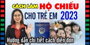 (Tiếng Việt) Hướng dẫn cách làm HỘ CHIẾU cho TRẺ EM và một số LƯU Ý quan trọng
